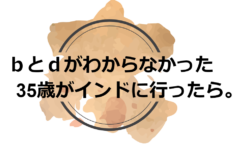 ｂとｄがわからなかった35歳がインドに行ったら。